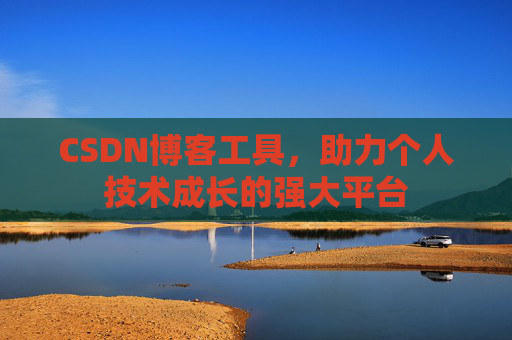 CSDN博客工具,助力个人技术成长的强大平台